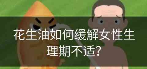 花生油如何缓解女性生理期不适？